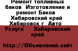 Ремонт топливных баков. Изготовление и ремонт Баков - Хабаровский край, Хабаровск г. Авто » Услуги   . Хабаровский край